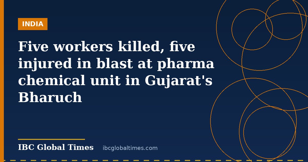 Five workers killed, five injured in blast at pharma chemical unit in Gujarat's Bharuch