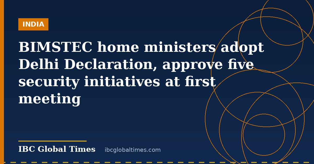 BIMSTEC home ministers adopt Delhi Declaration, approve five security initiatives at first meeting