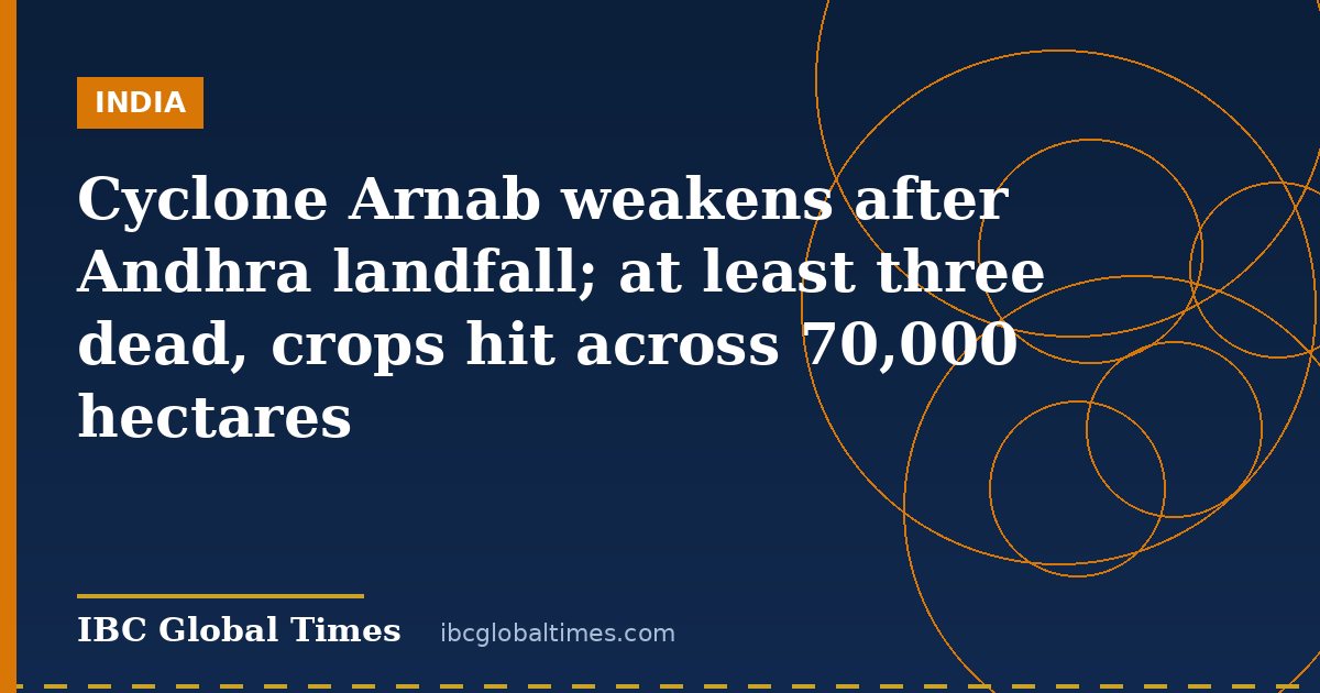 Cyclone Arnab weakens after Andhra landfall; at least three dead, crops hit across 70,000 hectares