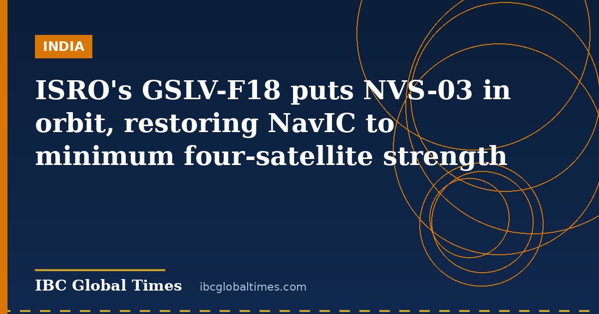 ISRO's GSLV-F18 puts NVS-03 in orbit, restoring NavIC to minimum four-satellite strength