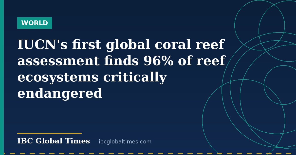 IUCN's first global coral reef assessment finds 96% of reef ecosystems critically endangered