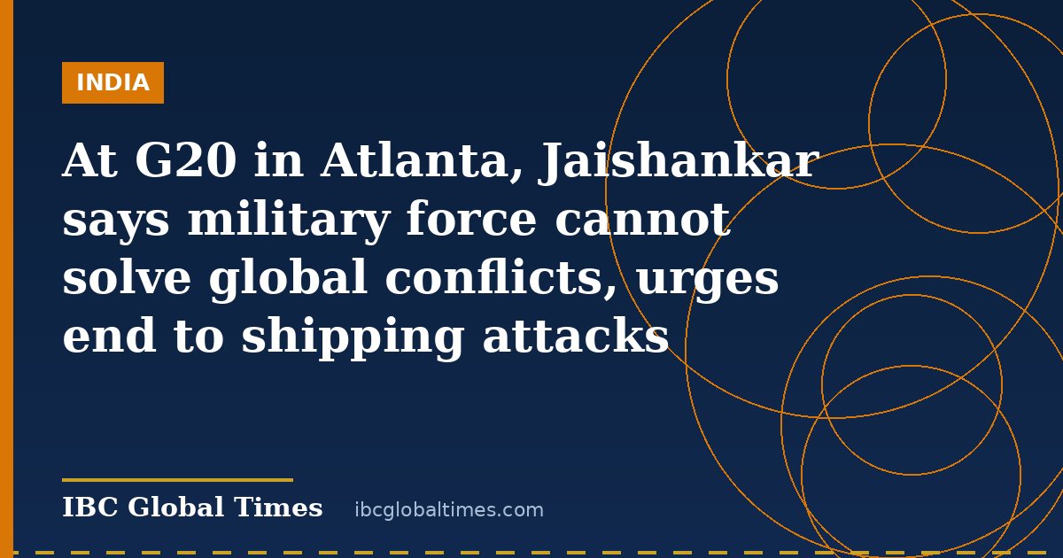 At G20 in Atlanta, Jaishankar says military force cannot solve global conflicts, urges end to shipping attacks
