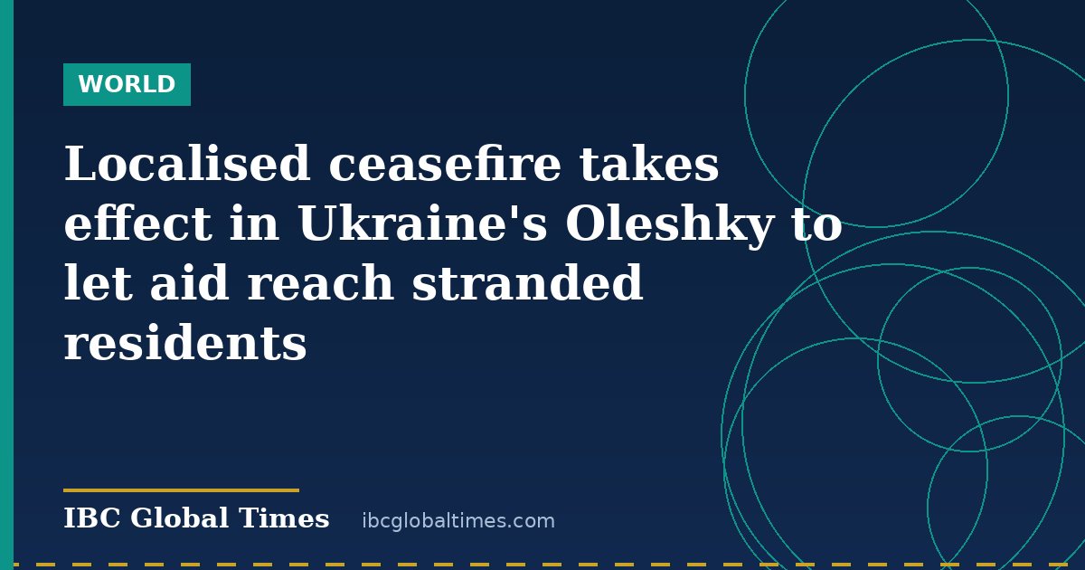 Localised ceasefire takes effect in Ukraine's Oleshky to let aid reach stranded residents