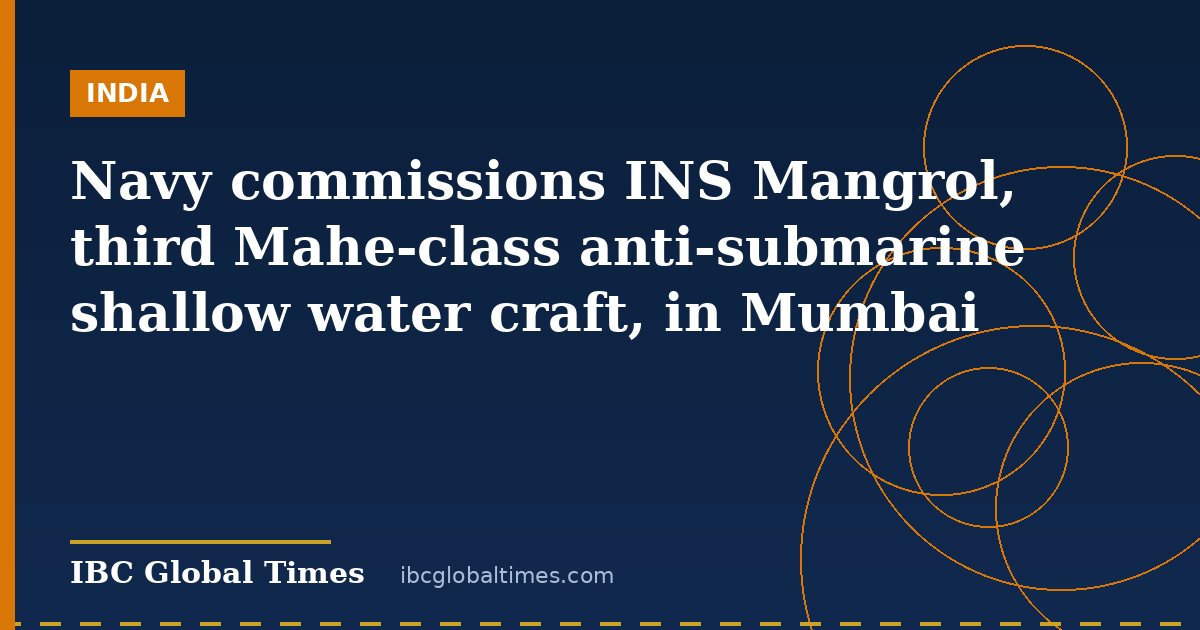 Navy commissions INS Mangrol, third Mahe-class anti-submarine shallow water craft, in Mumbai