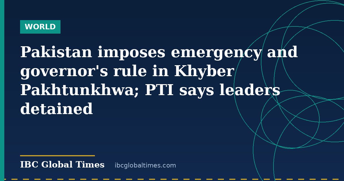 Pakistan imposes emergency and governor's rule in Khyber Pakhtunkhwa; PTI says leaders detained