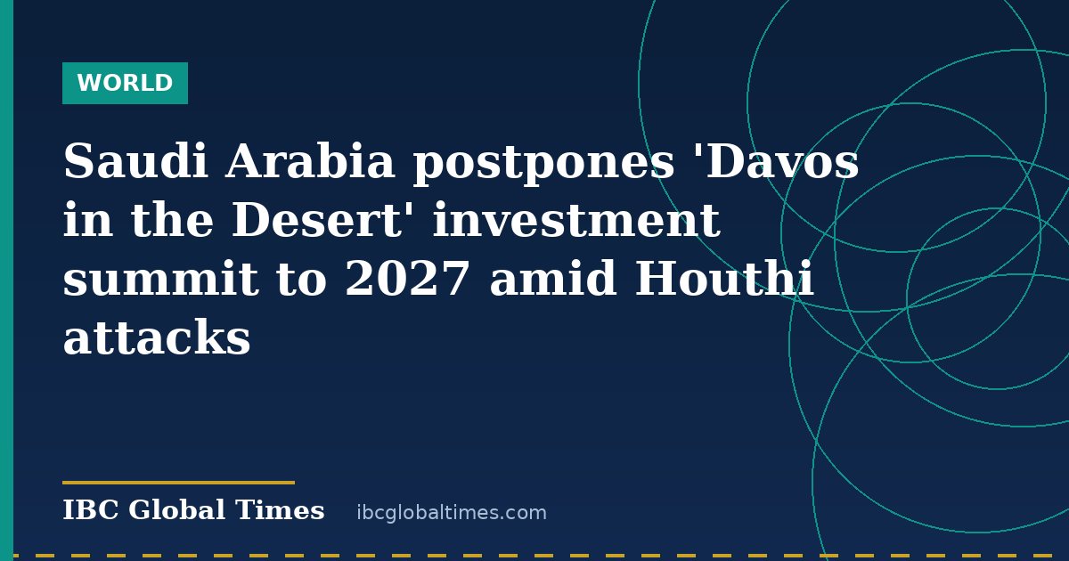 Saudi Arabia postpones 'Davos in the Desert' investment summit to 2027 amid Houthi attacks