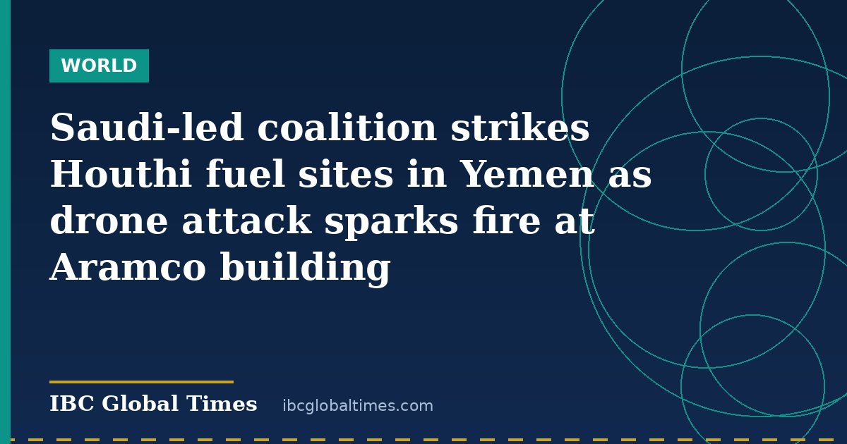 Saudi-led coalition strikes Houthi fuel sites in Yemen as drone attack sparks fire at Aramco building