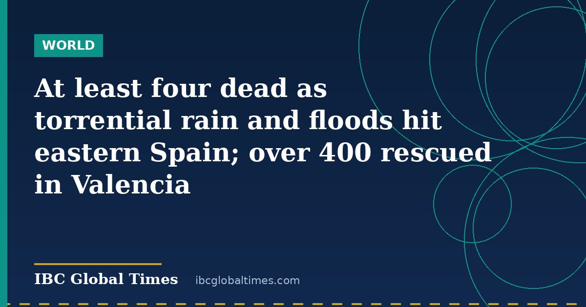 At least four dead as torrential rain and floods hit eastern Spain; over 400 rescued in Valencia