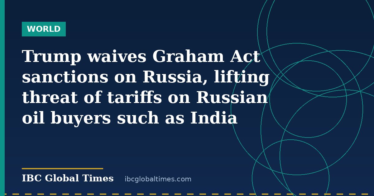 Trump waives Graham Act sanctions on Russia, lifting threat of tariffs on Russian oil buyers such as India