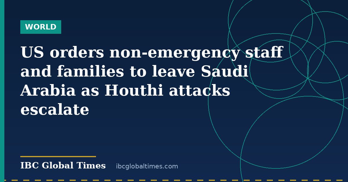 US orders non-emergency staff and families to leave Saudi Arabia as Houthi attacks escalate